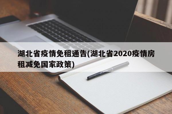 湖北省疫情免租通告(湖北省2020疫情房租减免国家政策)