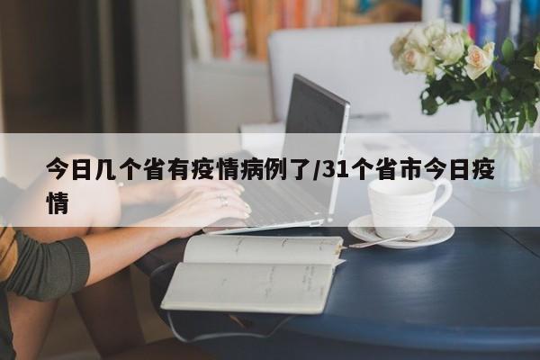 今日几个省有疫情病例了/31个省市今日疫情