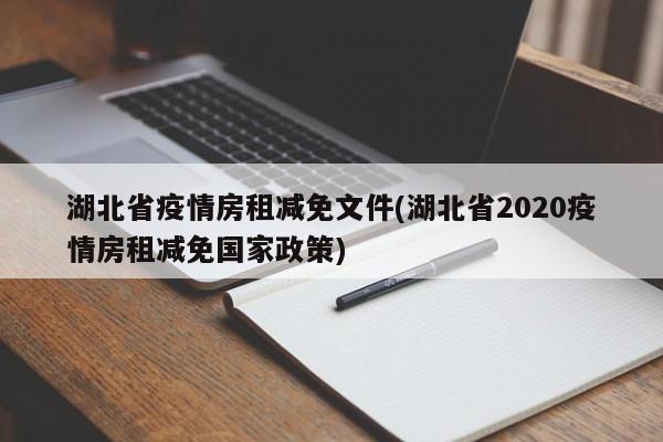 湖北省疫情房租减免文件(湖北省2020疫情房租减免国家政策)