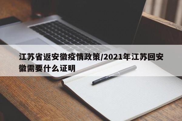 江苏省返安徽疫情政策/2021年江苏回安徽需要什么证明