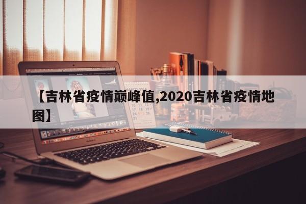 【吉林省疫情巅峰值,2020吉林省疫情地图】