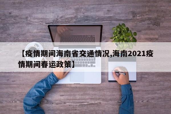 【疫情期间海南省交通情况,海南2021疫情期间春运政策】