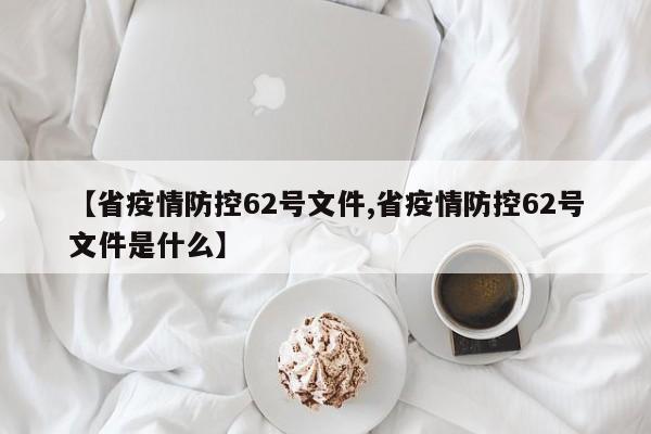 【省疫情防控62号文件,省疫情防控62号文件是什么】