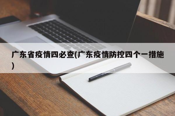 广东省疫情四必查(广东疫情防控四个一措施)