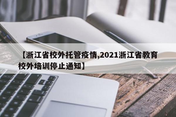 【浙江省校外托管疫情,2021浙江省教育校外培训停止通知】