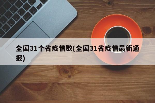 全国31个省疫情数(全国31省疫情最新通报)