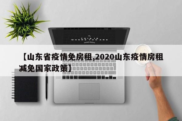 【山东省疫情免房租,2020山东疫情房租减免国家政策】