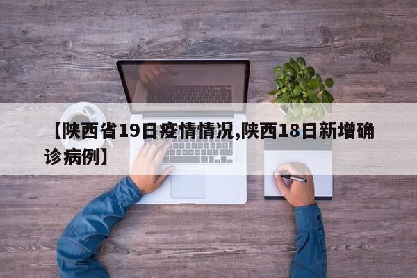 【陕西省19日疫情情况,陕西18日新增确诊病例】