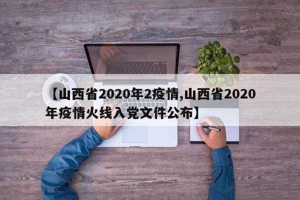 【山西省2020年2疫情,山西省2020年疫情火线入党文件公布】