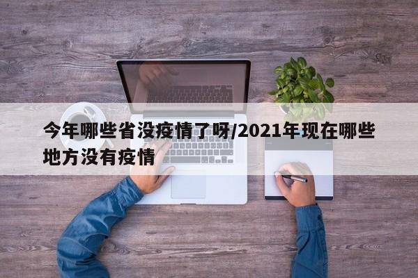 今年哪些省没疫情了呀/2021年现在哪些地方没有疫情