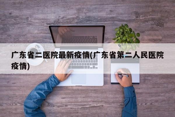 广东省二医院最新疫情(广东省第二人民医院疫情)