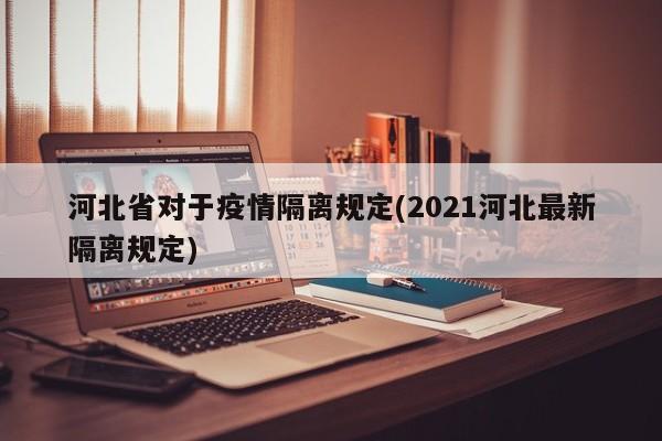 河北省对于疫情隔离规定(2021河北最新隔离规定)