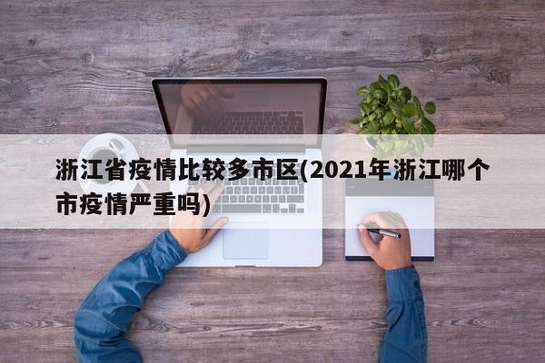浙江省疫情比较多市区(2021年浙江哪个市疫情严重吗)