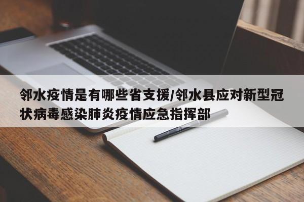 邻水疫情是有哪些省支援/邻水县应对新型冠状病毒感染肺炎疫情应急指挥部