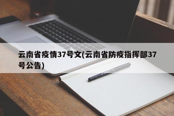 云南省疫情37号文(云南省防疫指挥部37号公告)
