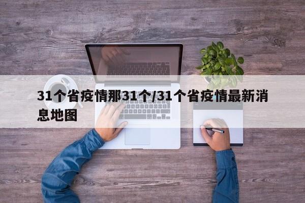 31个省疫情那31个/31个省疫情最新消息地图