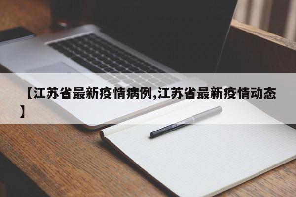 【江苏省最新疫情病例,江苏省最新疫情动态】