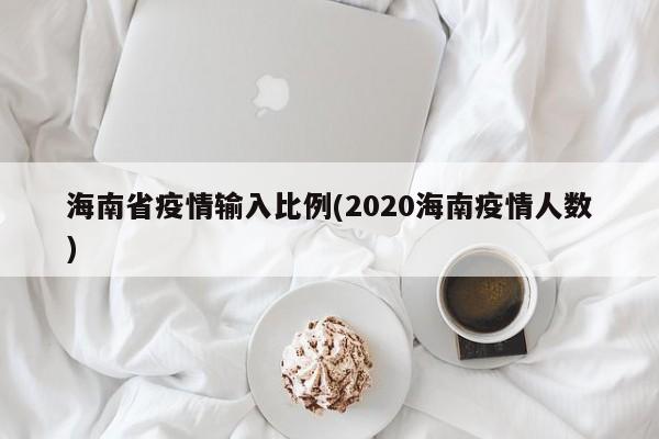 海南省疫情输入比例(2020海南疫情人数)