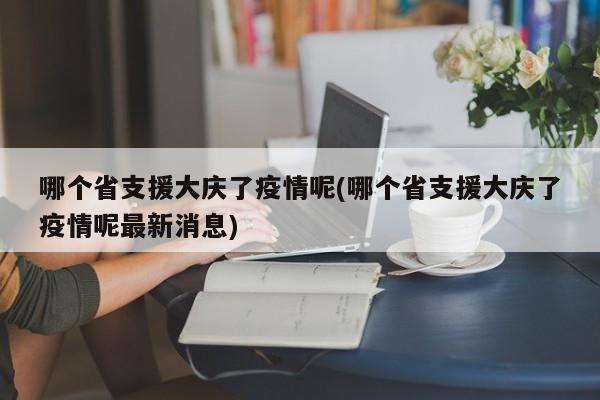 哪个省支援大庆了疫情呢(哪个省支援大庆了疫情呢最新消息)