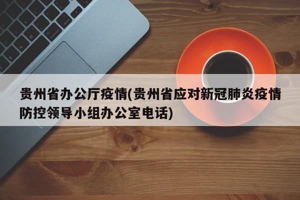 贵州省办公厅疫情(贵州省应对新冠肺炎疫情防控领导小组办公室电话)