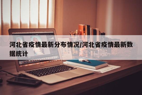 河北省疫情最新分布情况/河北省疫情最新数据统计