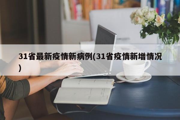 31省最新疫情新病例(31省疫情新增情况)