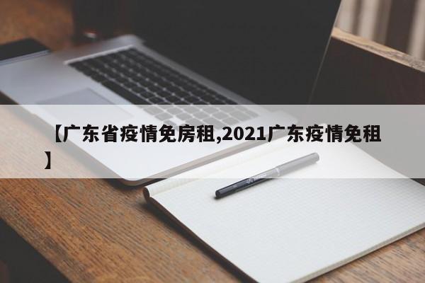 【广东省疫情免房租,2021广东疫情免租】