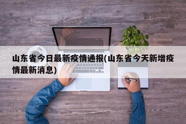 山东省今日最新疫情通报(山东省今天新增疫情最新消息)