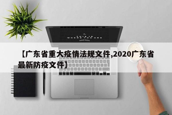 【广东省重大疫情法规文件,2020广东省最新防疫文件】
