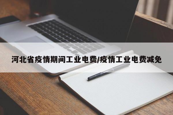 河北省疫情期间工业电费/疫情工业电费减免