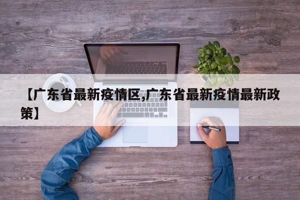 【广东省最新疫情区,广东省最新疫情最新政策】