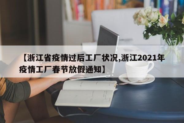 【浙江省疫情过后工厂状况,浙江2021年疫情工厂春节放假通知】