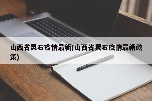山西省灵石疫情最新(山西省灵石疫情最新政策)