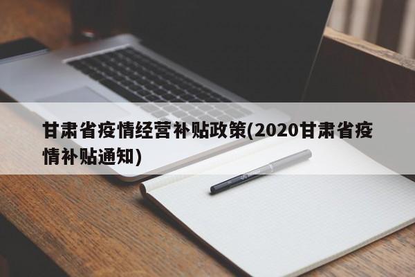 甘肃省疫情经营补贴政策(2020甘肃省疫情补贴通知)