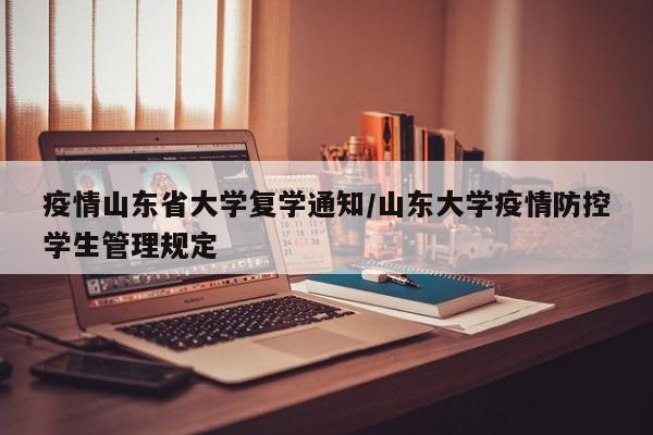 疫情山东省大学复学通知/山东大学疫情防控学生管理规定