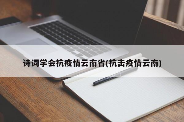 诗词学会抗疫情云南省(抗击疫情云南)