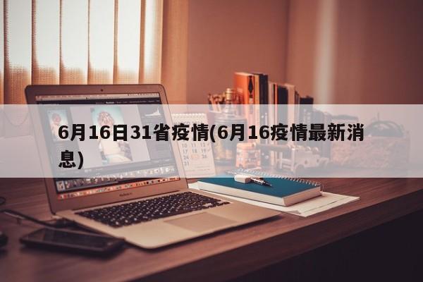 6月16日31省疫情(6月16疫情最新消息)