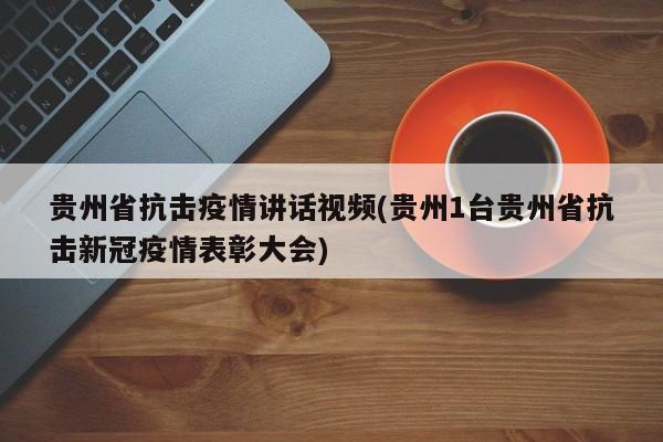 贵州省抗击疫情讲话视频(贵州1台贵州省抗击新冠疫情表彰大会)