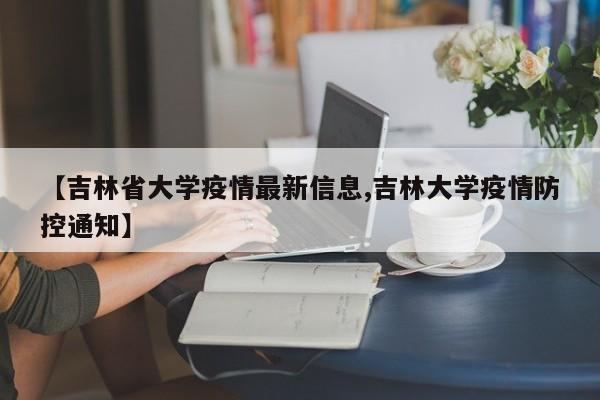 【吉林省大学疫情最新信息,吉林大学疫情防控通知】