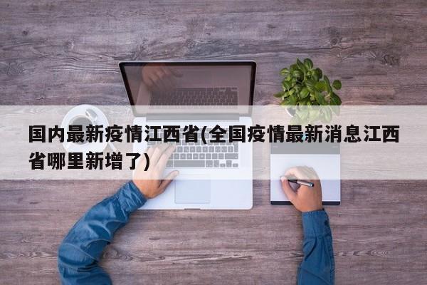 国内最新疫情江西省(全国疫情最新消息江西省哪里新增了)