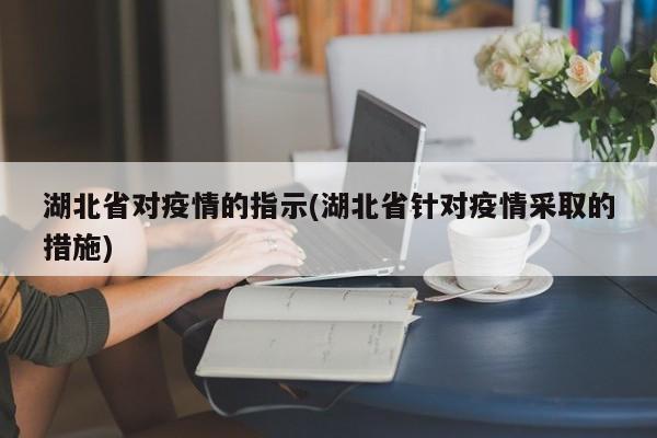 湖北省对疫情的指示(湖北省针对疫情采取的措施)