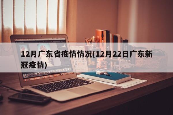 12月广东省疫情情况(12月22日广东新冠疫情)