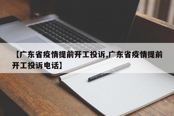 【广东省疫情提前开工投诉,广东省疫情提前开工投诉电话】
