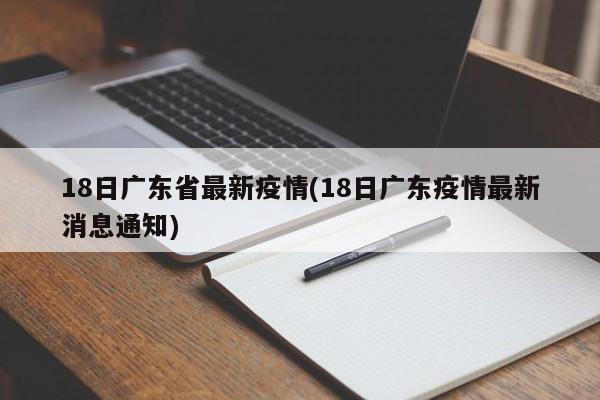 18日广东省最新疫情(18日广东疫情最新消息通知)