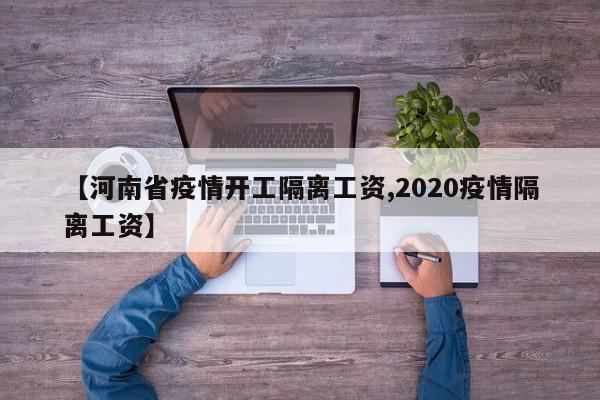 【河南省疫情开工隔离工资,2020疫情隔离工资】
