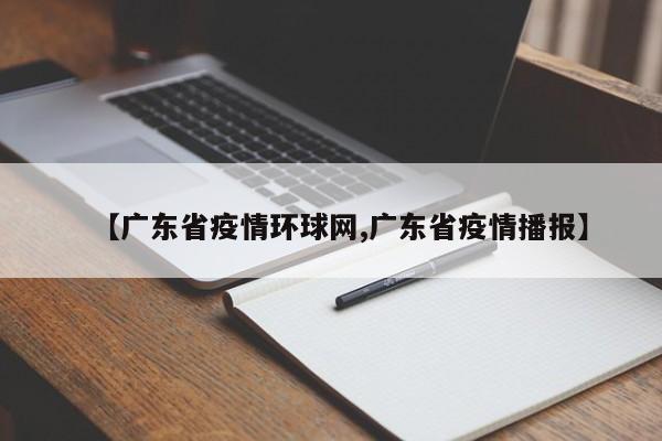 【广东省疫情环球网,广东省疫情播报】