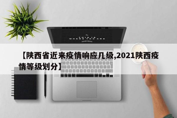 【陕西省近来疫情响应几级,2021陕西疫情等级划分】