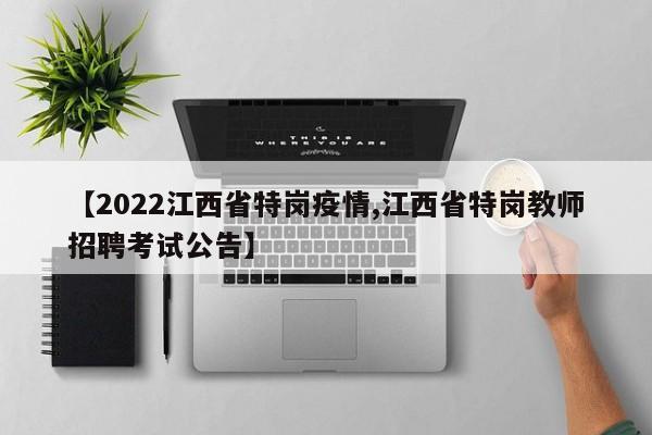 【2022江西省特岗疫情,江西省特岗教师招聘考试公告】