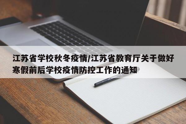 江苏省学校秋冬疫情/江苏省教育厅关于做好寒假前后学校疫情防控工作的通知