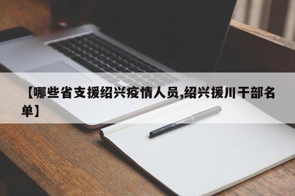 【哪些省支援绍兴疫情人员,绍兴援川干部名单】